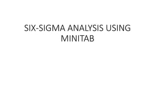 SIX-SIGMA ANALYSIS USING
MINITAB
 