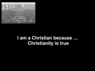 D o e s God I am a Christian because …  Christianity is true 