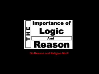 God
Does




               Importance of
                   Logic
         THE

                         And

               Reason
             Do Reason and Religion Mix?
 