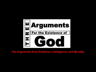God
Does




                THREE   Arguments
                        For the Existence of


                         God
       The Arguments from Existence, Intelligence, and Morality
 