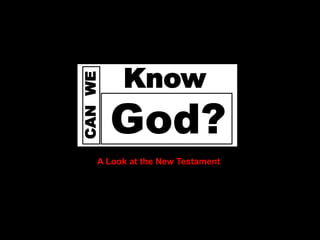 Does




       CAN WE
                 Know
                God?
            A Look at the New Testament
 