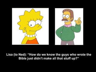 Does




       Lisa (to Ned): “How do we know the guys who wrote the
                Bible just didn’t make all that stuff up?”
 
