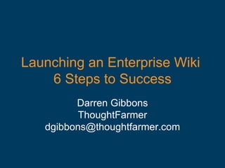 Launching an Enterprise Wiki  6 Steps to Success Darren Gibbons ThoughtFarmer [email_address] 