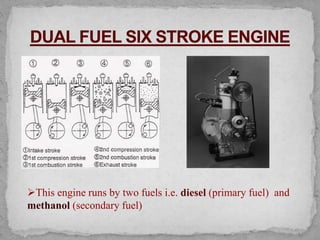 This engine runs by two fuels i.e. diesel (primary fuel) and
methanol (secondary fuel)
 