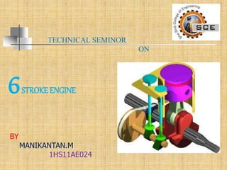 6STROKE ENGINE
TECHNICAL SEMINOR
ON
BY
MANIKANTAN.M
1HS11AE024
 
