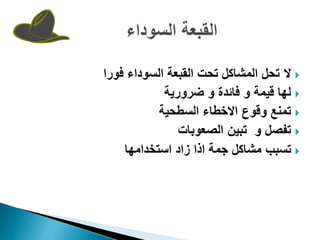 ‫ال‬‫ت‬‫فورا‬ ‫السوداء‬ ‫القبعة‬ ‫تحت‬ ‫المشاكل‬ ‫حل‬
‫ضرورية‬ ‫و‬ ‫فائدة‬ ‫و‬ ‫قيمة‬ ‫لها‬
‫وقوع‬ ‫تمنع‬‫االخطاء‬‫الس‬‫طحي‬‫ة‬
‫و‬ ‫تفصل‬‫الصعوبات‬ ‫تبين‬
‫استخدامها‬ ‫زاد‬ ‫اذا‬ ‫جمة‬ ‫مشاكل‬ ‫تسبب‬
 