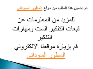 ‫عن‬ ‫المعلومات‬ ‫من‬ ‫للمزيد‬
‫ومهارات‬ ‫الست‬ ‫التفكير‬ ‫قبعات‬
‫التفكير‬
‫االلكتروني‬ ‫موقعنا‬ ‫بزيارة‬ ‫قم‬
‫السوداني‬ ‫المطور‬
‫موقع‬ ‫من‬ ‫الملف‬ ‫هذا‬ ‫تحميل‬ ‫تم‬‫السوداني‬ ‫المطور‬
 