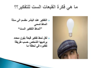 ‫س‬ ‫الى‬ ‫مقسم‬ ‫البشر‬ ‫عند‬ ‫التفكير‬‫تة‬
‫تسمى‬ ‫انماط‬
”‫الست‬ ‫التفكير‬ ‫أنماط‬“
‫محدد‬ ‫بلون‬ ‫قبعة‬ ‫تفكير‬ ‫نمط‬ ‫لكل‬
‫طريقة‬ ‫حسب‬ ‫الشخص‬ ‫يرتديها‬
‫ما‬ ‫لحظة‬ ‫في‬ ‫تفكيره‬
 