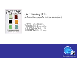 Six Thinking Hats An Essential Approach To Business Management AUTHOR:  Edward De Bono PUBLISHER:  Little, Brown and Co.   DATE OF PUBLICATION:  1999 NUMBER OF PAGES:  173 pages 