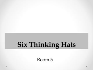Six Thinking Hats
Room 5
 