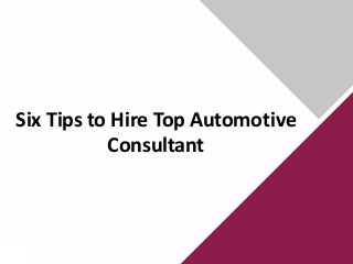 Six Tips to Hire Top Automotive
Consultant
 