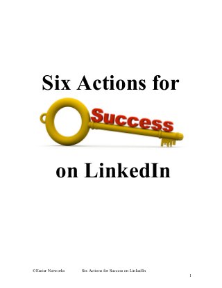  
 
 
 
Six Actions for  
 on LinkedIn   
©Easier Networks           Six Actions for Success on LinkedIn 
1 
 