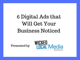 6 Digital Ads that
Will Get Your
Business Noticed
Presented by
 