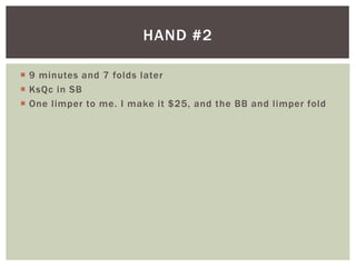HAND #2 
 9 minutes and 7 folds later 
 KsQc in SB 
 One l imper to me. I make it $25, and the BB and l imper fold 
 