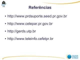 Referências
● http://www.prdsuporte.seed.pr.gov.br
● http://www.celepar.pr.gov.br
● http://gerds.utp.br
● http://www.teleinfo.cefetpr.br
 