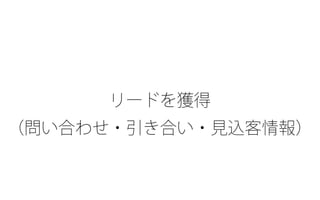 ブログ？
（問い合わせ・引き合い・見込客情報）
リードを獲得
 