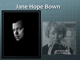 Jane	
  Hope	
  Bown	
  
Jane	
  Hope	
  Bown	
  
Orson	
  Welles,	
  1951	
  
 