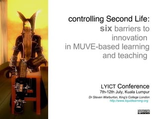 Title slide ,[object Object],[object Object],controlling Second Life: six  barriers to innovation  in MUVE-based learning and teaching  