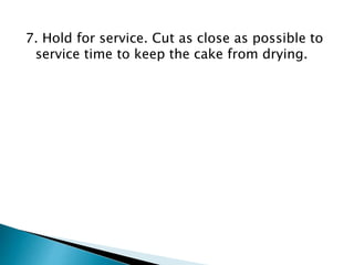 7. Hold for service. Cut as close as possible to
service time to keep the cake from drying.
 