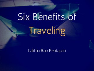 Six Benefits of
Traveling
Lalitha Rao Pentapati
 