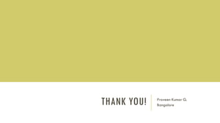 THANK YOU! Praveen Kumar G.
Bangalore
 