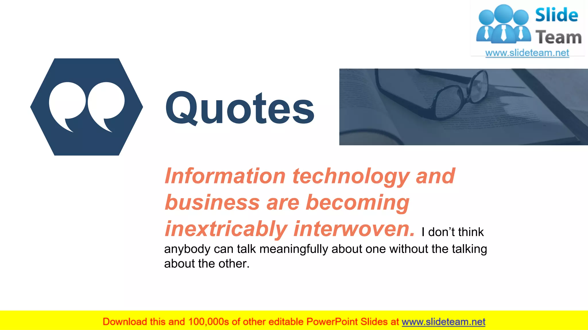 22
Quotes
Information technology and
business are becoming
inextricably interwoven. I don’t think
anybody can talk meaningfully about one without the talking
about the other.
 