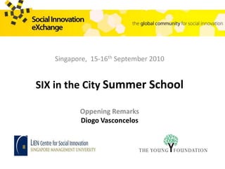 Singapore,  15-16thSeptember 2010 SIX in the CitySummer School Oppening Remarks Diogo Vasconcelos 