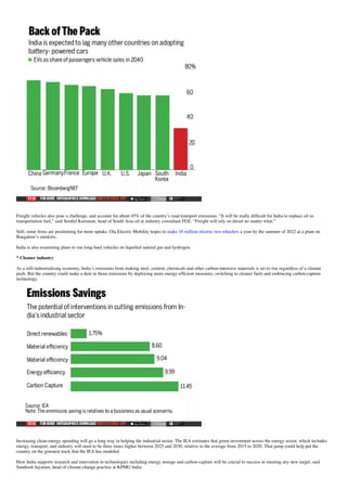Freight vehicles also pose a challenge, and account for about 45% of the country’s road transport emissions. “It will be really difficult for India to replace oil as
transportation fuel,” said Senthil Kumaran, head of South Asia oil at industry consultant FGE. “Freight will rely on diesel no matter what.”


Still, some firms are positioning for more uptake. Ola Electric Mobility hopes to make 10 million electric two-wheelers a year by the summer of 2022 at a plant on
Bangalore’s outskirts.
India is also examining plans to run long-haul vehicles on liquefied natural gas and hydrogen.


* Cleaner industry
As a still-industrialising economy, India’s emissions from making steel, cement, chemicals and other carbon-intensive materials is set to rise regardless of a climate
push. But the country could make a dent in those emissions by deploying more energy-efficient measures, switching to cleaner fuels and embracing carbon-capture
technology.

Increasing clean-energy spending will go a long way in helping the industrial sector. The IEA estimates that green investment across the energy sector, which includes
energy, transport, and industry will need to be three times higher between 2025 and 2030, relative to the average from 2015 to 2020. That jump could help put the
country on the greenest track that the IEA has modeled.
How India supports research and innovation in technologies including energy storage and carbon-capture will be crucial to success in meeting any new target, said
Santhosh Jayaram, head of climate change practice at KPMG India.


 