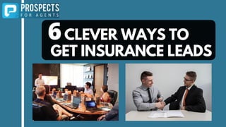 CLEVER WAYS TO
GET INSURANCE LEADS
6
 