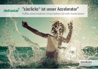 “sixclicks®
ist unser Accelerator”
Aufbau eines modernen Shop-Systems für mehr Konversionen
Erfolgsgeschichten
 