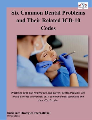 Six Common Dental Problems
and Their Related ICD-10
Codes
Practicing good oral hygiene can help prevent dental problems. The
article provides an overview of six common dental conditions and
their ICD-10 codes.
Outsource Strategies International
United States
 
