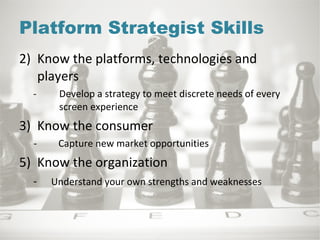 <ul><li>Know the platforms, technologies and players </li></ul><ul><ul><li>- Develop a strategy to meet discrete needs of ...