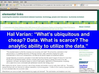 Hal Varian: “What’s ubiquitous and cheap? Data. What is scarce? The analytic ability to utilize the data.” 