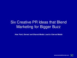 Six Creative PR Ideas that Blend
    Marketing for Bigger Buzz
  How Paid, Owned and Shared Media Lead to Earned Media




                                             www.swordandthescript.com
 