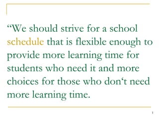 “ We should strive for a school  schedule  that is flexible enough to provide more learning time for students who need it and more choices for those who don‘t need more learning time. 