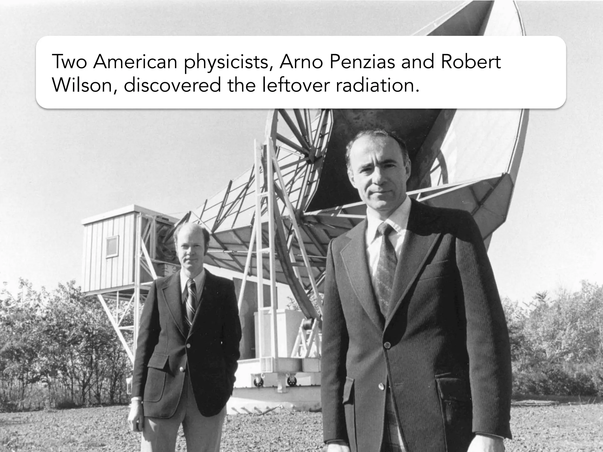 Two American physicists, Arno Penzias and Robert
Wilson, discovered the leftover radiation.
 