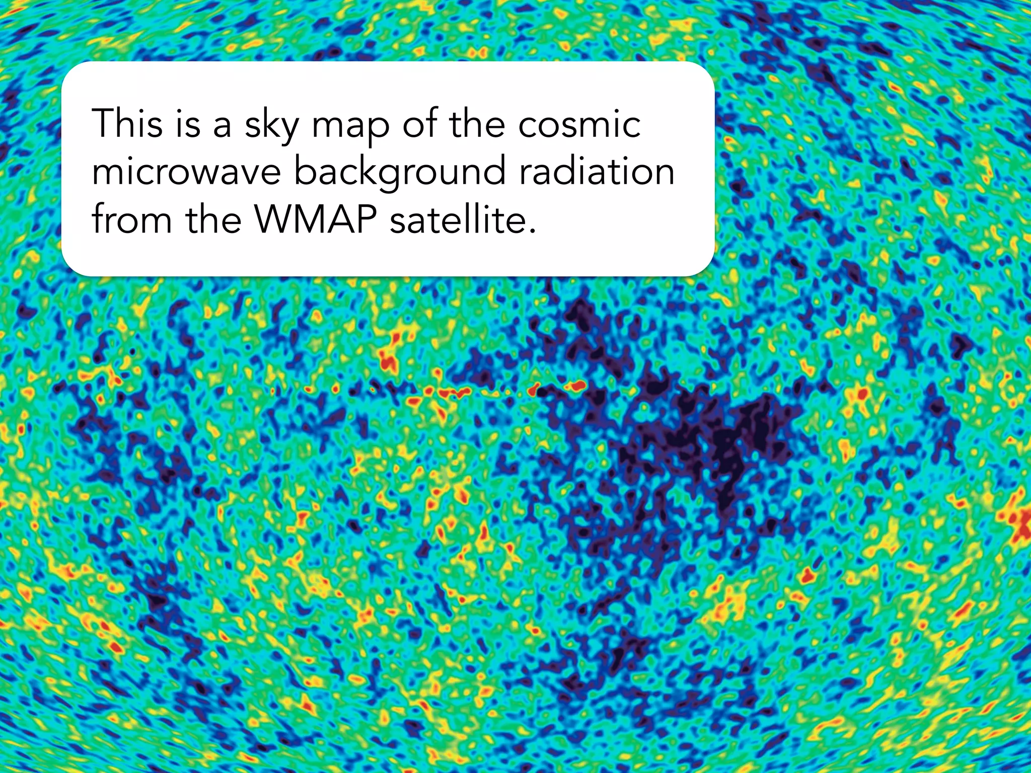 This is a sky map of the cosmic
microwave background radiation
from the WMAP satellite.
 