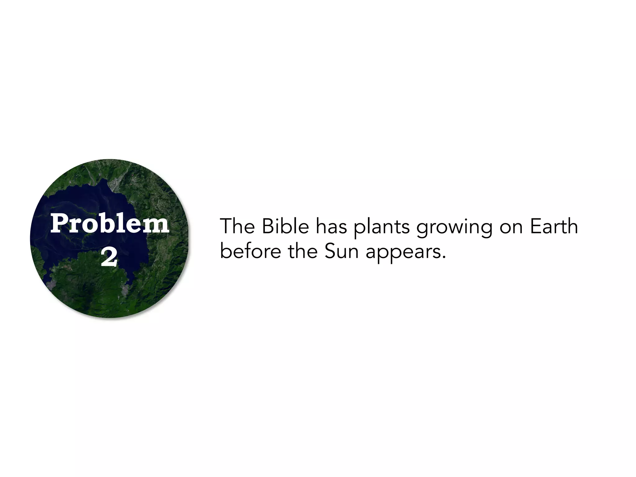The Bible has plants growing on Earth
before the Sun appears.
Problem
2
 