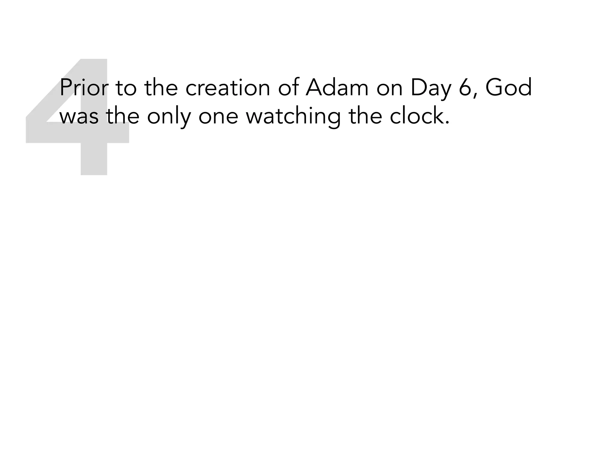 4Prior to the creation of Adam on Day 6, God is
the only one watching the clock.
 