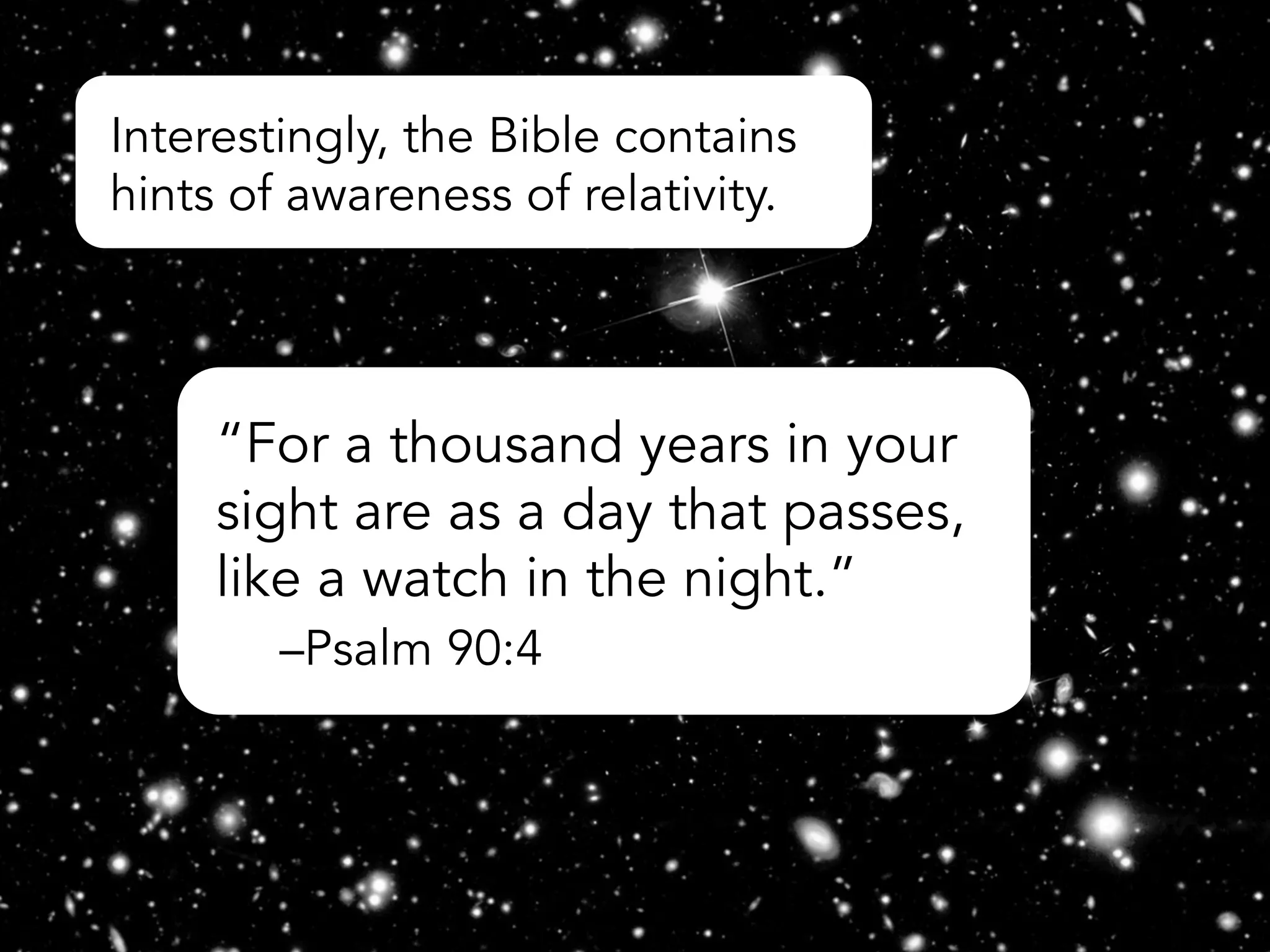 “For a thousand years in your
sight are as a day that passes,
like a watch in the night.”
–Psalm 90:4
Interestingly, the Bible contains
hints of awareness of relativity.
 