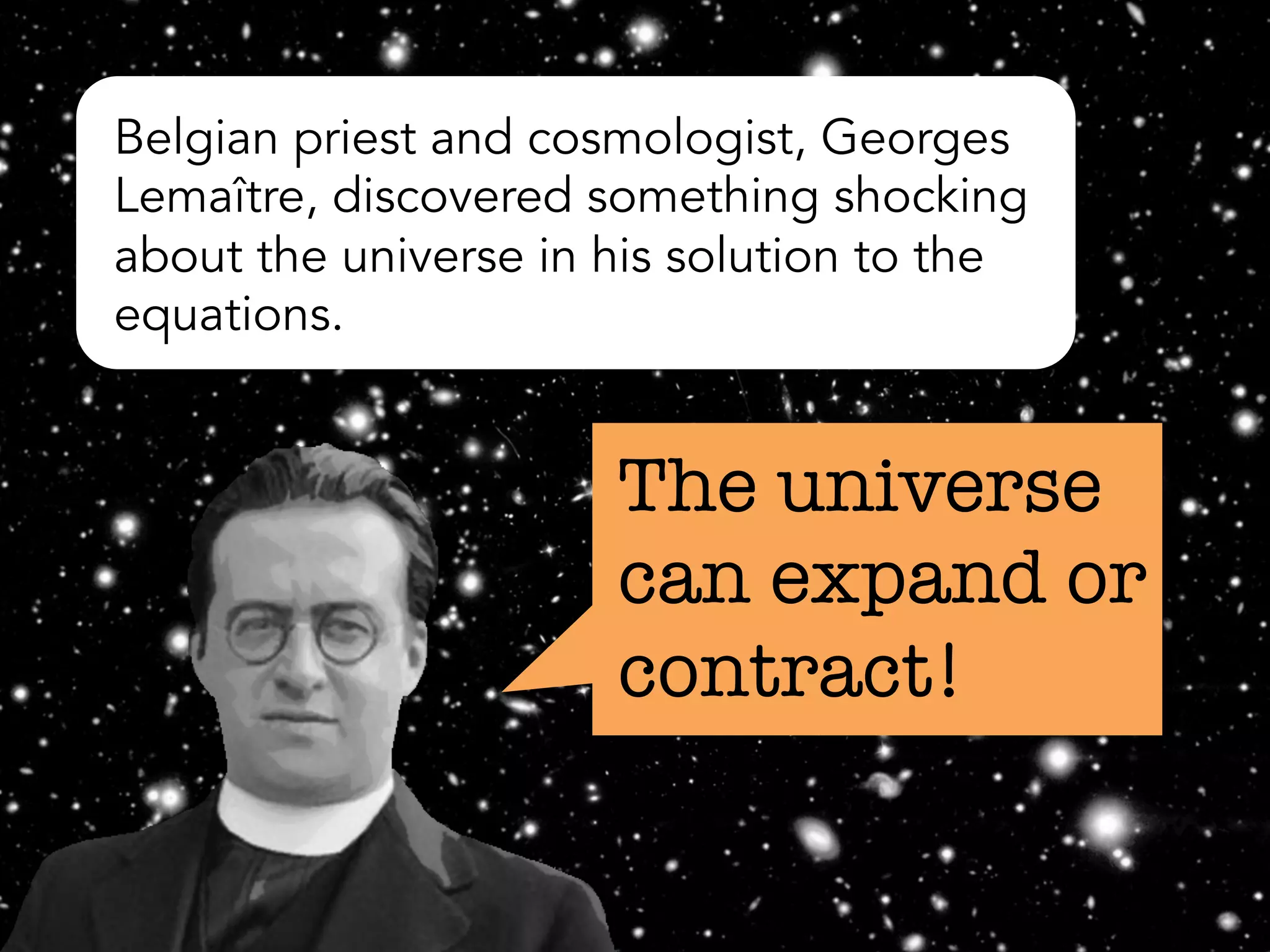 Belgian priest and cosmologist, Georges
Lemaître, discovered something shocking
about the universe in his solution to the
equations.
The universe
can expand or
contract!
 