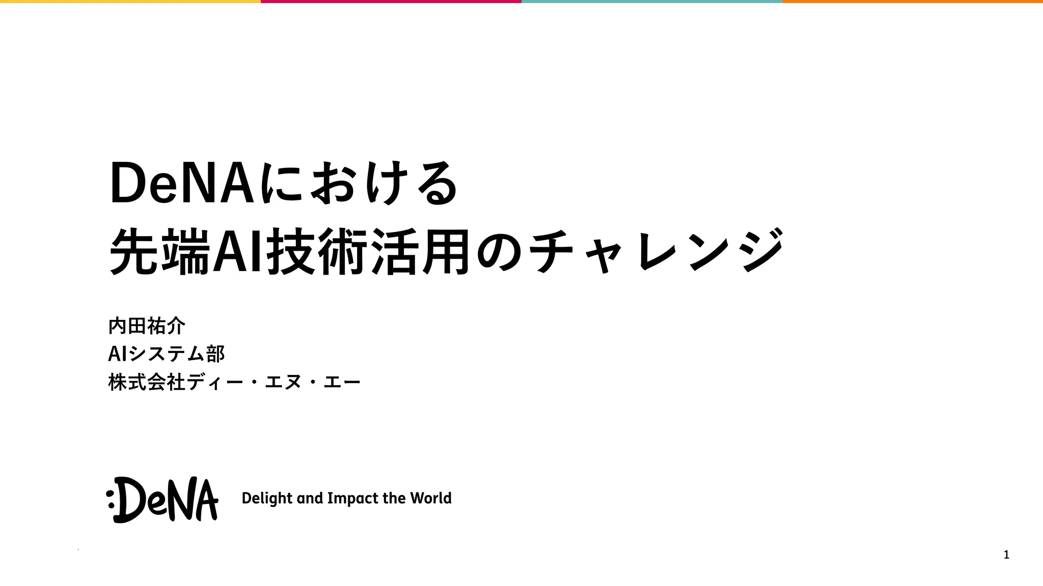 DeNAにおける
先端AI技術活用のチャレンジ
内田祐介
AIシステム部
株式会社ディー・エヌ・エー
1
 