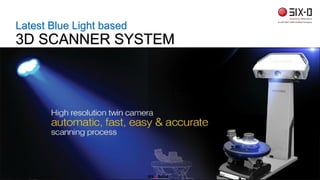 Latest Blue Light based
3D SCANNER SYSTEM
SIX D INDIA
 