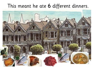 This meant he ate 6 different dinners.
 