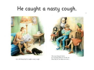 He caught a nasty cough.
 