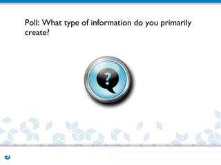 Poll: What type of information do you primarily
create?
 