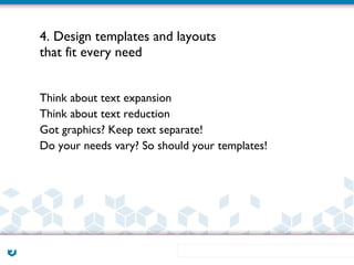 4. Design templates and layouts
that fit every need


Think about text expansion
Think about text reduction
Got graphics? Keep text separate!
Do your needs vary? So should your templates!
 
