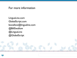 For more information


LinguaLinx.com
GlobalScript.com
bswallow@lingualinx.com
@BillSwallow
@LinguaLinx
@GlobalScript
 