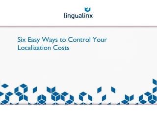 Six Easy Ways to Control Your
Localization Costs
 