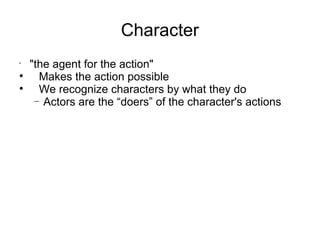 Character "the agent for the action" Makes the action possible We recognize characters by what they do Actors are the “doers” of the character's actions